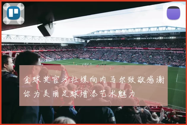 金球奖官方社媒向内马尔致敬感谢你为美丽足球增添艺术魅力