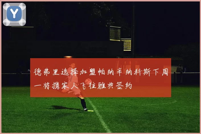 德弗里选择加盟帕纳辛纳科斯下周一将携家人飞往雅典签约