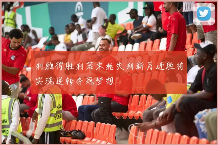 利雅得胜利若末轮失利新月连胜将实现逆转夺冠梦想