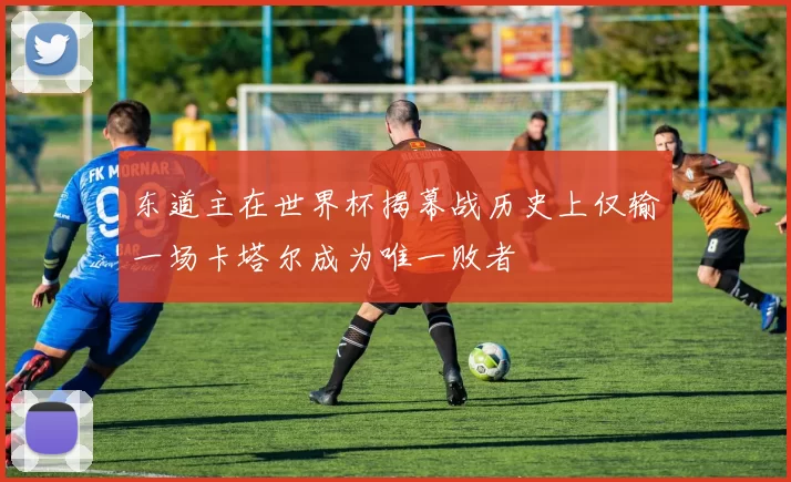 东道主在世界杯揭幕战历史上仅输一场卡塔尔成为唯一败者