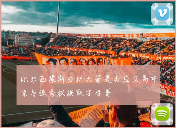 比尔西蒙斯分析火箭是否应交易申京与选秀权换取字母哥