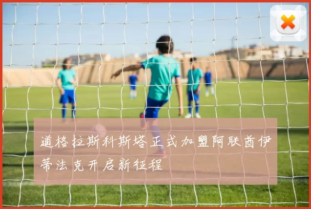 道格拉斯科斯塔正式加盟阿联酋伊蒂法克开启新征程