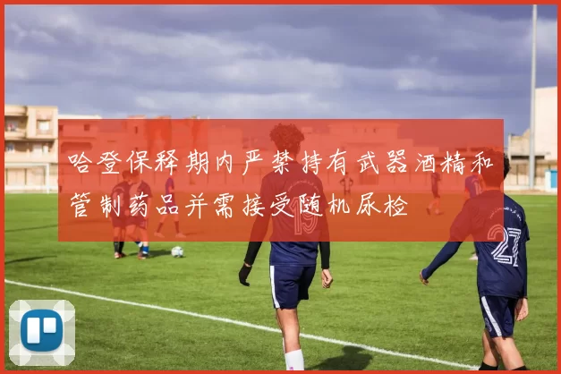 哈登保释期内严禁持有武器酒精和管制药品并需接受随机尿检