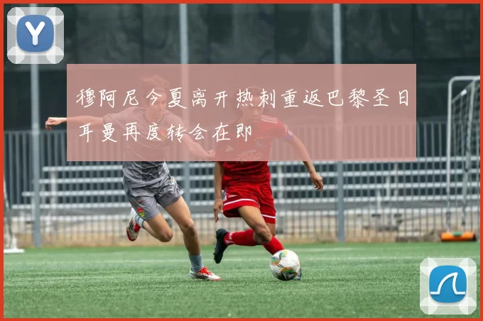 穆阿尼今夏离开热刺重返巴黎圣日耳曼再度转会在即